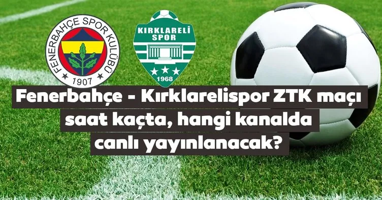Fenerbahçe Kırklarelispor ZTK maçı saat kaçta, hangi kanalda canlı izlenecek? Fenerbahçe Kırklarelispor maçı canlı yayın kanalı