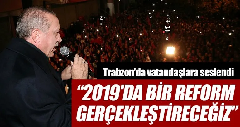 Cumhurbaşkanı Erdoğan: ’2019’da bir reform gerçekleştireceğiz’