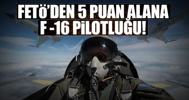 FETÖ’den 5 puan alana, F-16 pilotluğu