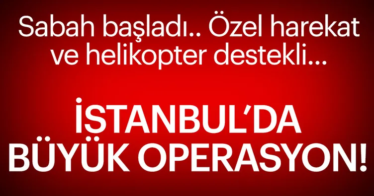 Son dakika... İstanbul’da büyük operasyon