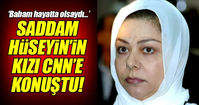 Saddam Hüseyin’in kızı CNN’e konuştu!