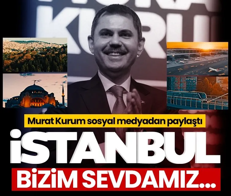 Murat Kurum sosyal medyadan paylaştı: İstanbul bizim sevdamız...