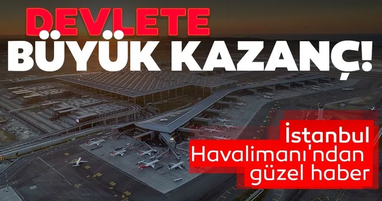 İstanbul Havalimanı’ndan güzel haber! Devlete büyük kazanç