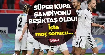 MAÇ BİTTİ! Kupayı BJK aldı! Beşiktaş maçı kaç kaç bitti, kaç gol ve penaltı var? Süper Kupa Antalyaspor Beşiktaş maç sonucu ve puan durumu