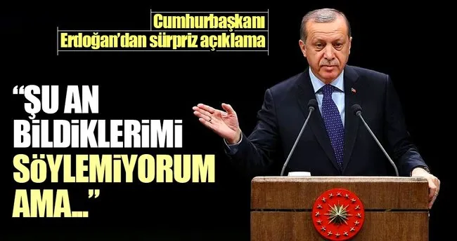 Erdoğan: Şu an bildiklerimi söyleyemeyecek durumdayım ama…