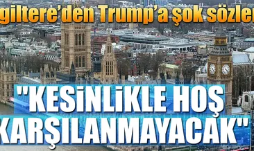 İngiltere’den Trump’a şok sözler