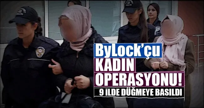 9 ilde ByLock’çu kadın operasyonu