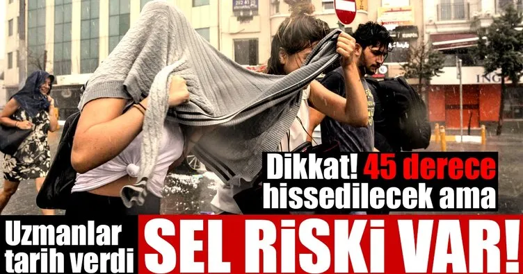 İstanbul’da hissedilen sıcaklık 45 derece olacak ama sel riski var!