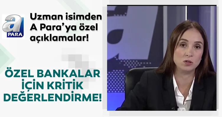 A Para’ya konuşan uzman isimden özel bankalar hakkında kritik değerlendirme!
