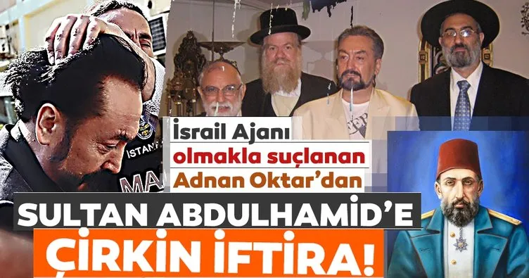 İsrail ajanı olmakla suçlanan Adnan Oktar’dan Sultan Abdulhamid’e çirkin iftira