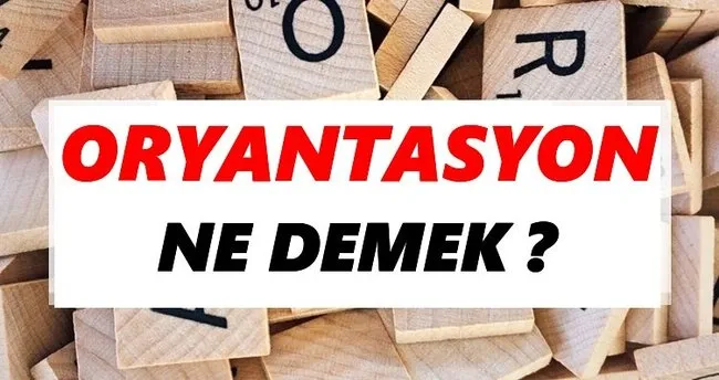 Oryantasyon Ne Demek? TDK’ya Göre Oryantasyon Sözlük Anlamı Nedir?