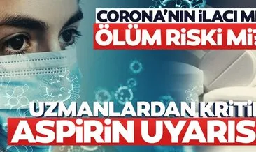 Son dakika haberi: Aspirin corona virüse iyi geliyor mu? Uzman isimler açıkladı; yarardan çok zararı var...