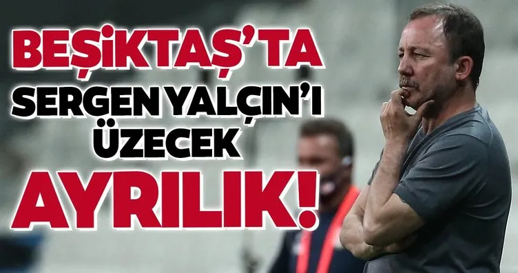 Beşiktaş’ta Sergen Yalçın’ı üzecek ayrılık! Kalmasını istiyordu