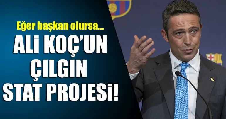 Ali Koç’un çılgın stat projesi!