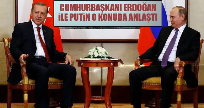 Erdoğan ve Putin Suriye konusunda anlaştı