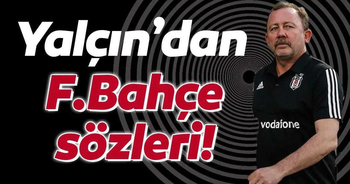 Beşiktaş Teknik Direktörü Sergen Yalçın'dan Fenerbahçe ...