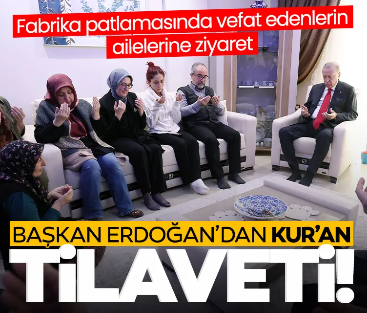 Başkan Erdoğan’dan Kur’an tilaveti: Fabrika patlamasında vefat edenlerin ailesini ziyaret etti
