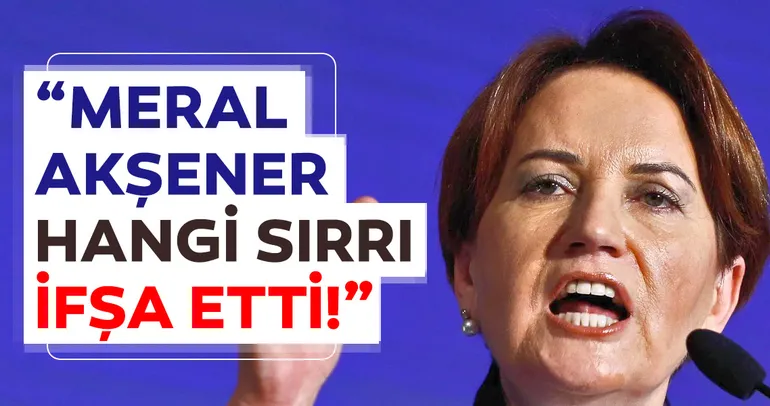 Meral Akşener hangi sırrı ifşa etti?