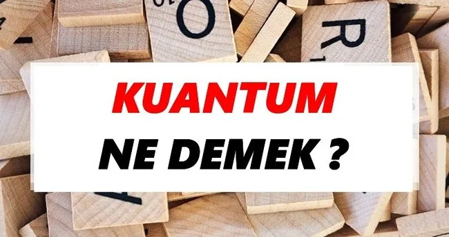 Kuantum Ne Demek? TDK’ya Göre Kuantum Sözlük Anlamı Nedir?