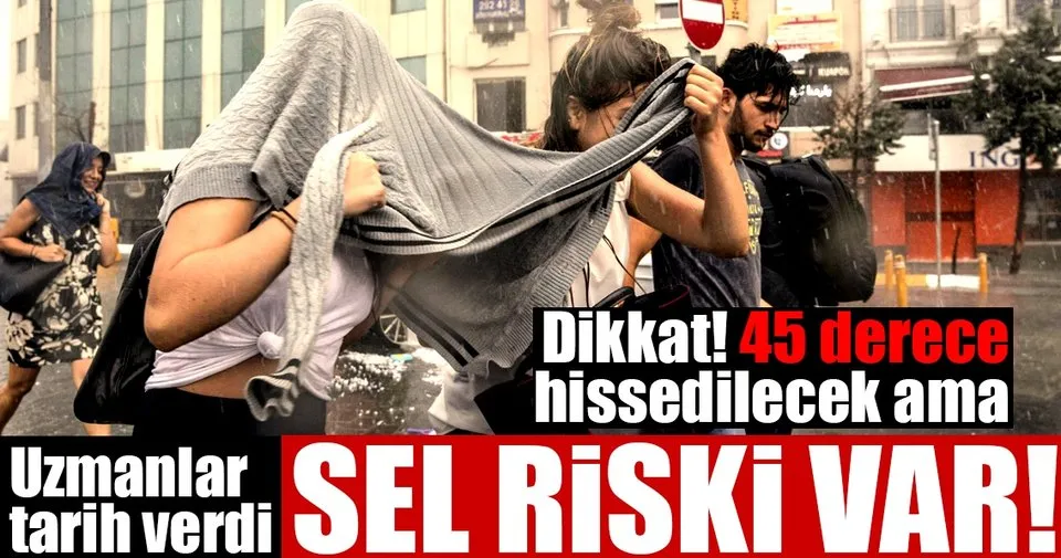 son dakika istanbul da hissedilen sicaklik 45 derece olacak ama sel riski var son dakika yasam haberleri