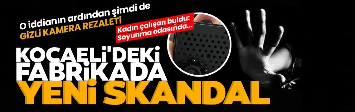 Kocaeli’deki fabrikada yeni skandal: Önce grup seks şimdi de gizli kamera iddiası