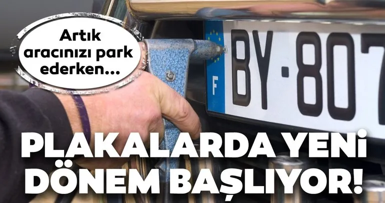 Plakalarda yeni dönem başladı! Artık arabanızı park ederken...