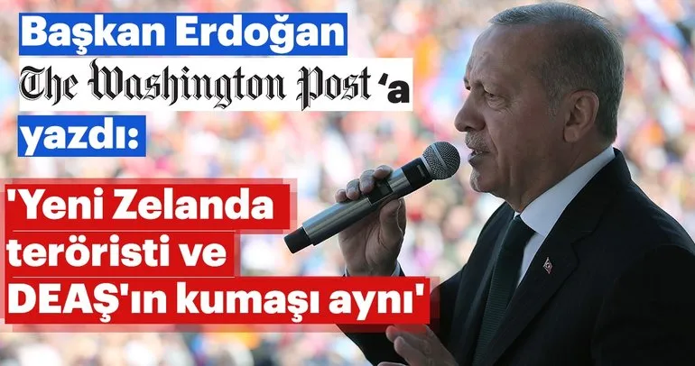 Başkan Erdoğan Washington Post’a yazdı: Yeni Zelanda teröristi ve DEAŞ’ın kumaşı aynı