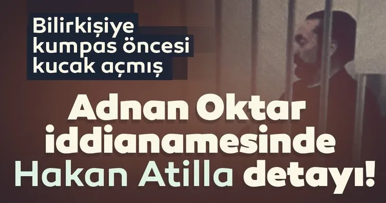 Adnan Oktar iddianamesinde Hakan Atilla detayı! Bilirkişiye kumpas öncesi kucak açmış