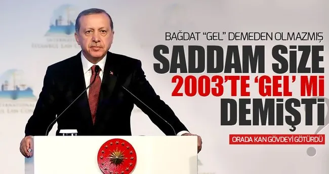 Erdoğan: Saddam size ’GEL’ mi demişti?