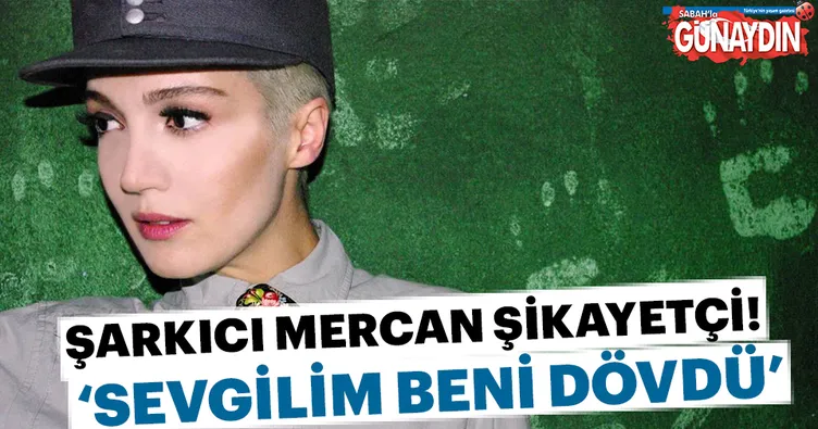 Popçu Mercan: Sevgilim beni dövdü