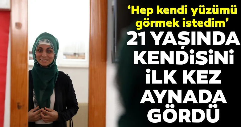 21 Yasinda Kendini Ilk Kez Aynada Gordu Son Dakika Haberler