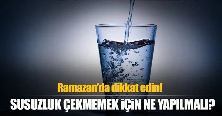Ramazan’da susuz kalmamak için neler yapılmalı?