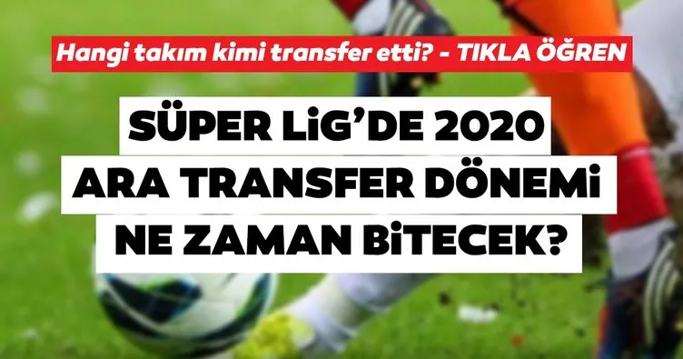 Ara transfer dönemi ne zaman bitiyor? Süper Lig’de 2020 ara transfer sezonu başlangıç ve bitiş tarihi açıklandı