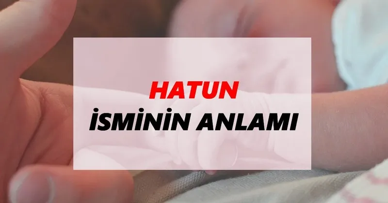 hatun isminin anlami nedir hatun ismi ne demek ne anlama geliyor tdk anlami haberleri