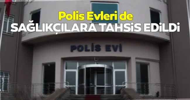 polis evleri de saglikcilara tahsis edildi son dakika haberler