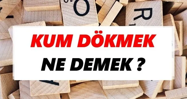 Kum dökmek Ne Demek? TDK’ya Göre Kum dökmek Sözlük Anlamı Nedir?