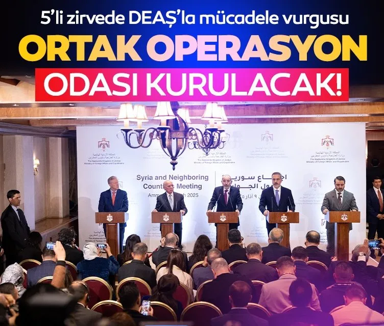 Amman’daki 5’li zirvede DEAŞ’la mücadele vurgusu! Ortak operasyon odası kurulacak