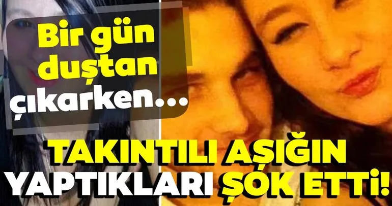 Son dakika haberi: Takıntılı aşık öyle şeyler yaptı ki duyanlar şok oldu! Duştan çıktığında...