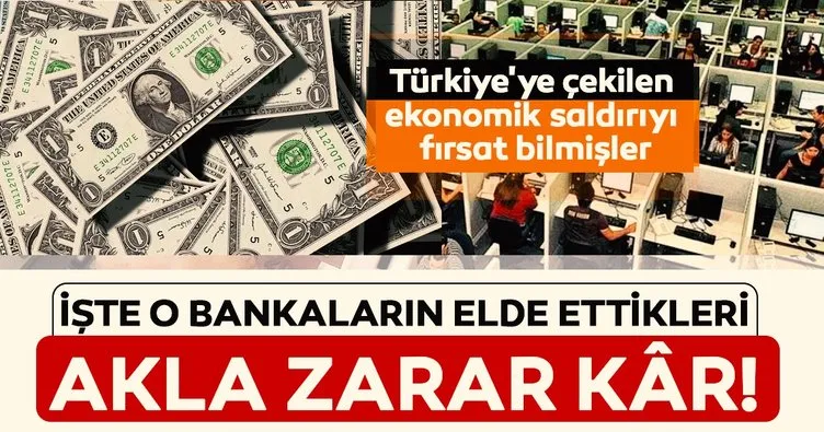 Türkiye’ye çekilen ekonomik saldırıyı fırsat bilmişler! İşte o bankaların elde ettikleri akla zarar kar