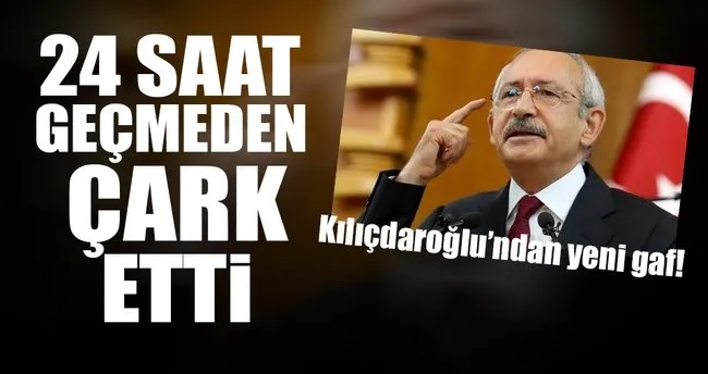 Kılıçdaroğlu 24 saatte çark etti