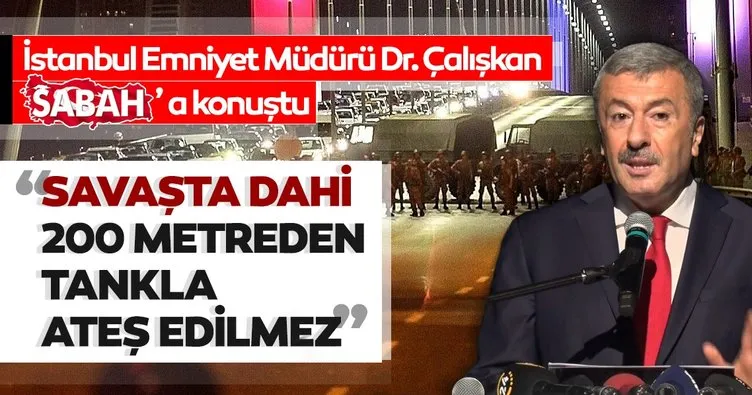 İstanbul Emniyet Müdürü Dr. Mustafa Çalışkan: Savaşta dahi 200-300 metre mesafeye tankla ateş edilmez