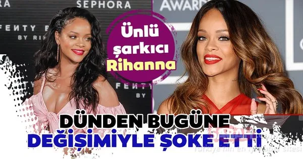 Ünlü şarkıcı Rihanna'nın dünden bugüne değişim şaşırtıyor! İşte Rihanna'nın değişimi