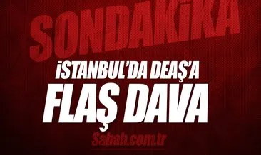 İstanbul’da DEAŞ’a flaş dava!