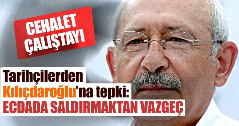Kemal Kılıçdaroğlu’na tarihçilerden tepki: Ecdada saldırmaktan vazgeç!