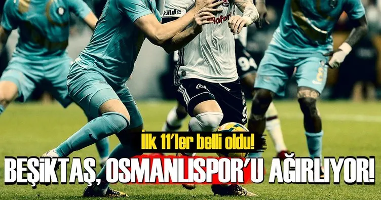 Beşiktaş, Osmanlıspor’u ağırlıyor! İşte İlk 11’ler