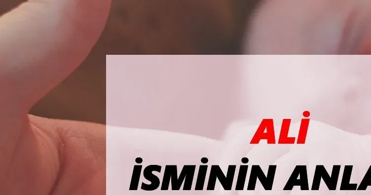 Ali İsminin Anlamı Nedir? Ali İsmi Ne Demek, Ne Anlama Geliyor?