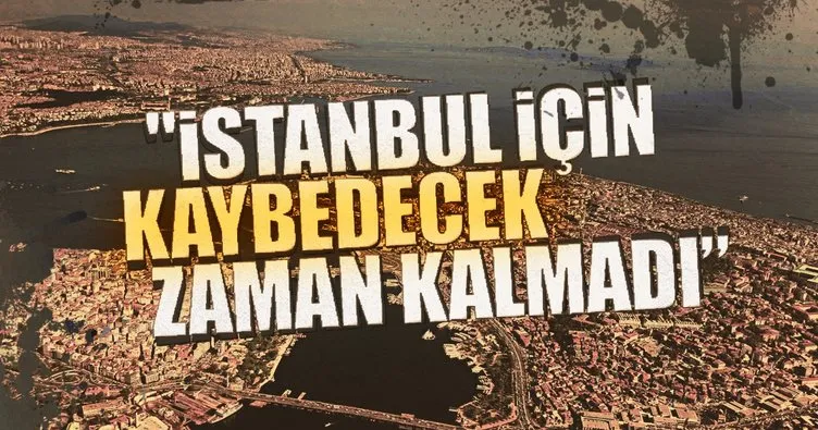 İstanbul için kaybedecek zaman kalmadı’’