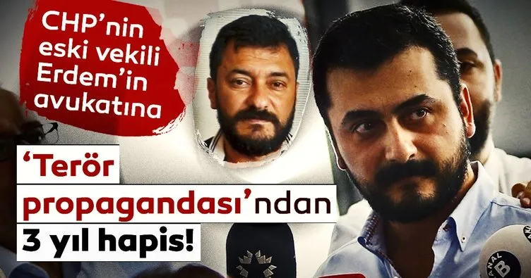 CHP’nin eski vekili Erdem’in avukatına ‘Terör propagandası’ndan 3 yıl hapis!