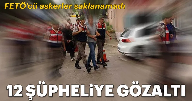 FETÖ’cü askerler saklanamadı: 12 gözaltı