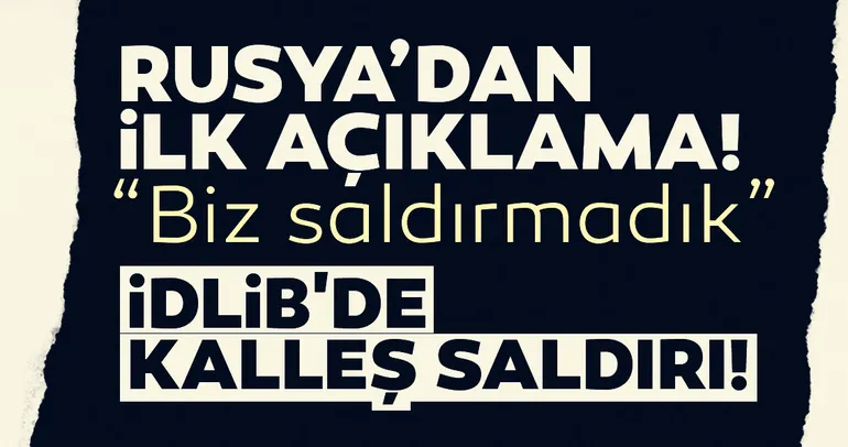 Rusya'dan son dakika İdlib saldırısı açıklaması: Türk askerlerine biz saldırmadık...